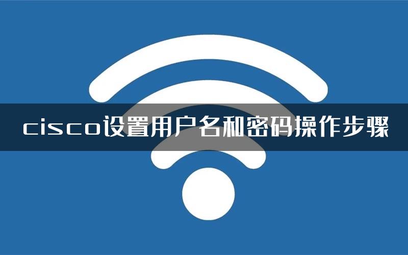 cisco设置用户名和密码操作步骤