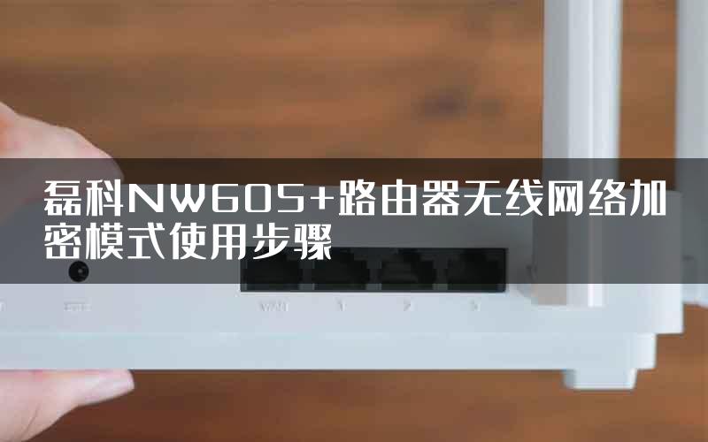 磊科NW605+路由器无线网络加密模式使用步骤