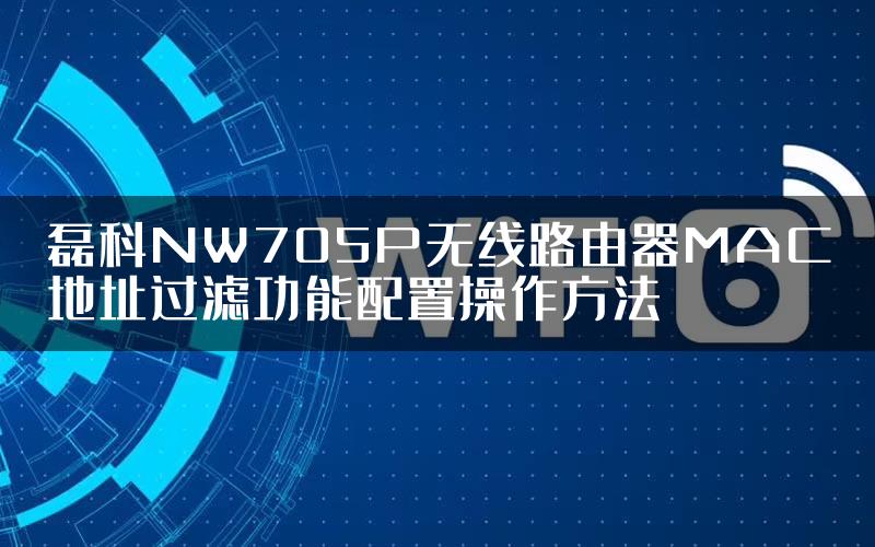 磊科NW705P无线路由器MAC地址过滤功能配置操作方法