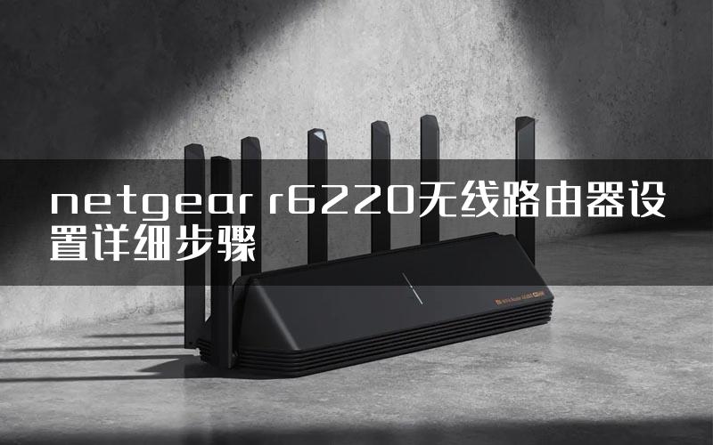 netgear r6220无线路由器设置详细步骤