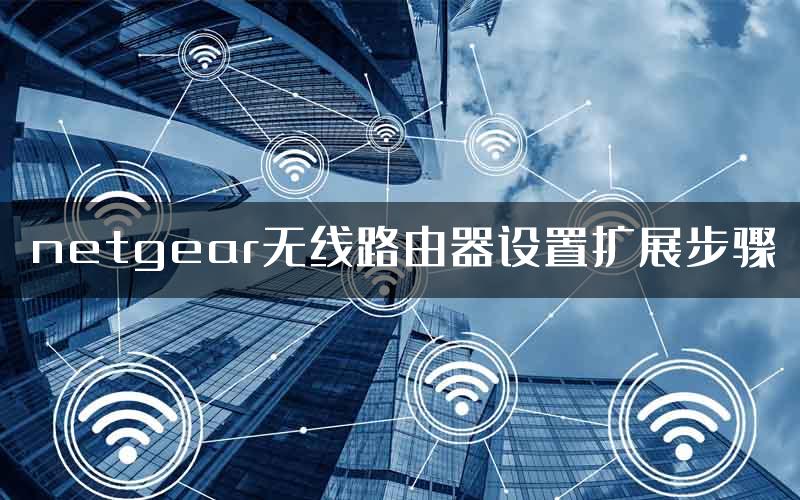 netgear无线路由器设置扩展步骤