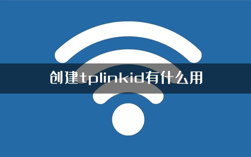 创建tplinkid有什么用