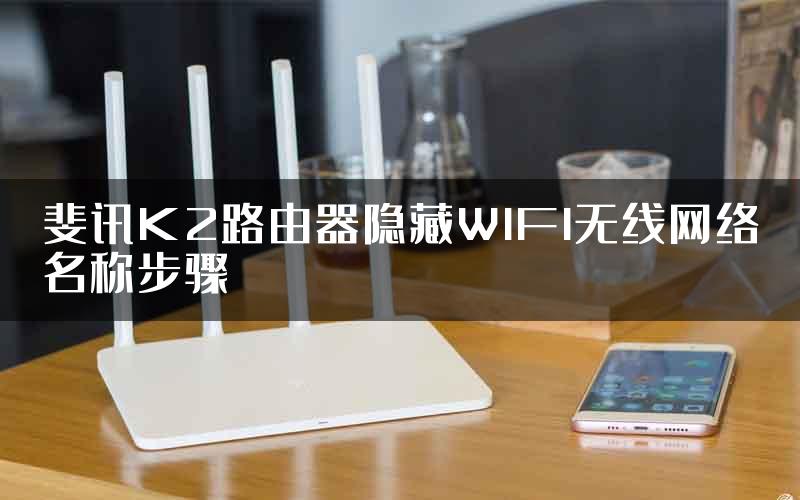 斐讯K2路由器隐藏WIFI无线网络名称步骤