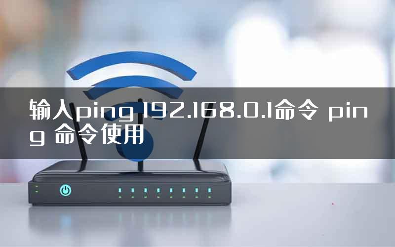 输入ping 192.168.0.1命令 ping 命令使用