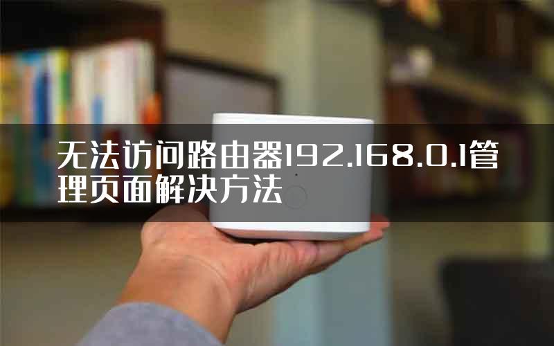 无法访问路由器192.168.0.1管理页面解决方法