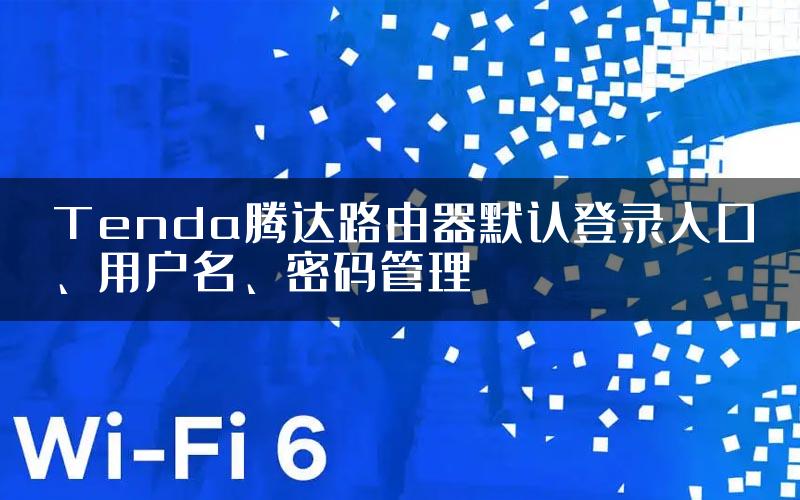 Tenda腾达路由器默认登录入口、用户名、密码管理