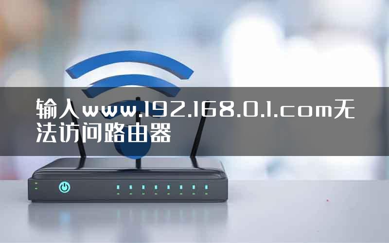 输入www.192.168.0.1.com无法访问路由器