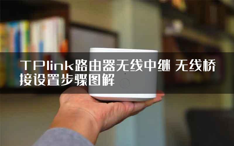 TPlink路由器无线中继 无线桥接设置步骤图解