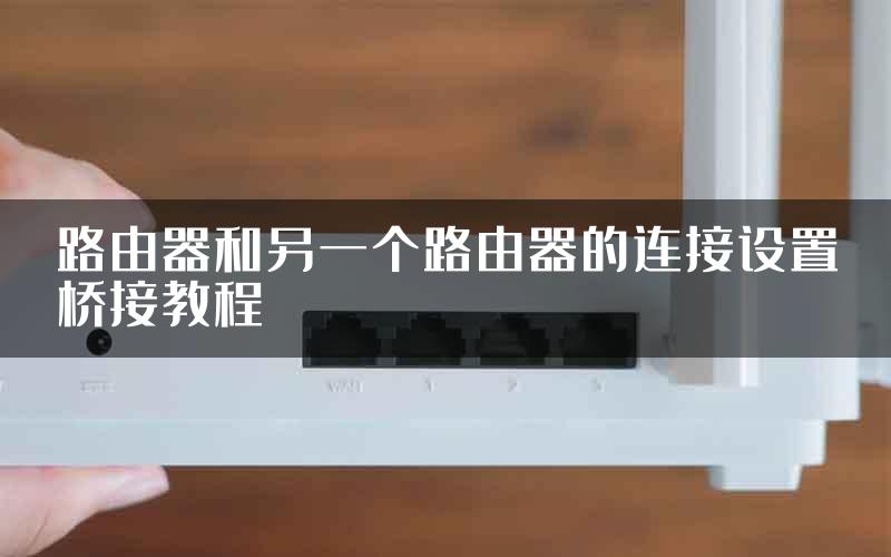 路由器和另一个路由器的连接设置桥接教程