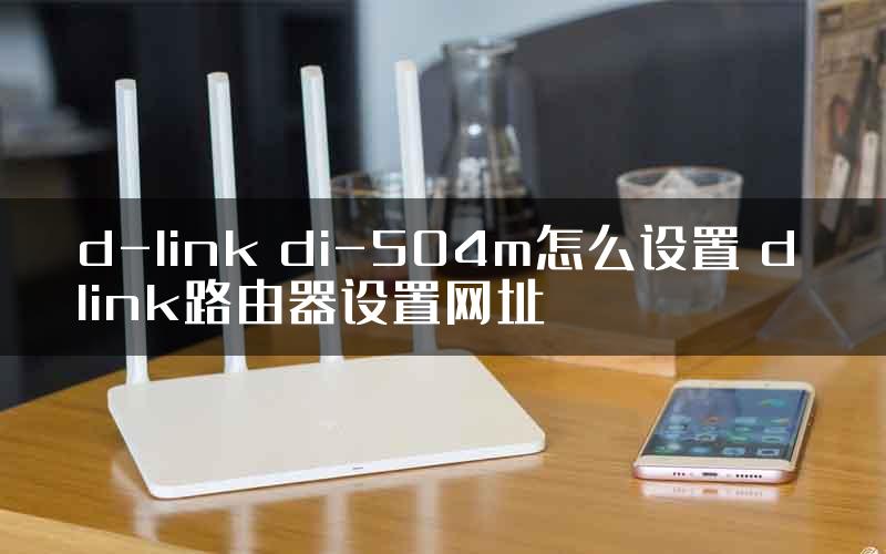 d-link di-504m怎么设置 d link路由器设置网址