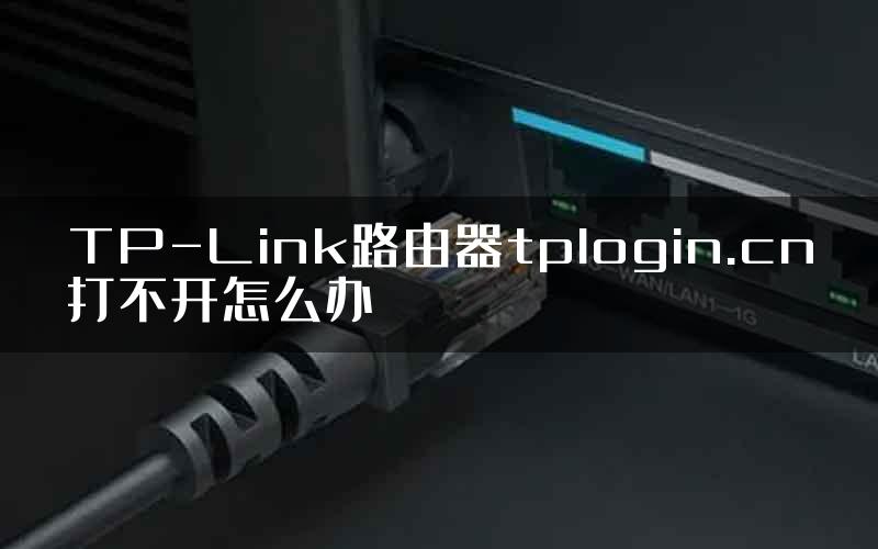 TP-Link路由器tplogin.cn打不开怎么办