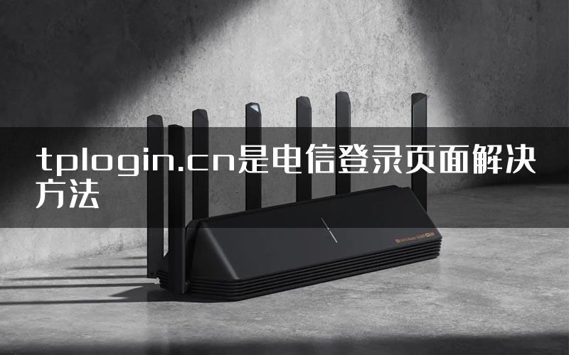 tplogin.cn是电信登录页面解决方法