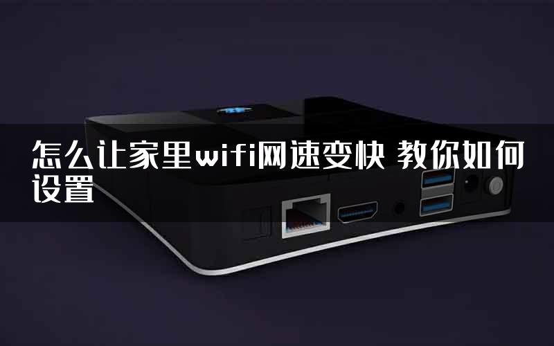 怎么让家里wifi网速变快 教你如何设置