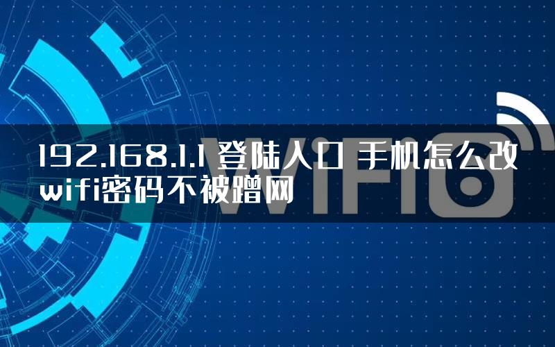 192.168.1.1 登陆入口 手机怎么改wifi密码不被蹭网