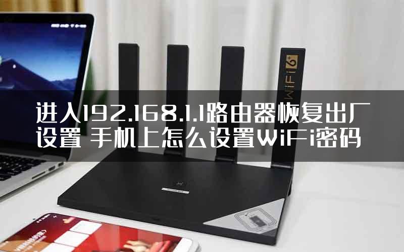 进入192.168.1.1路由器恢复出厂设置 手机上怎么设置WiFi密码