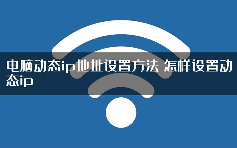 电脑动态ip地址设置方法 怎样设置动态ip