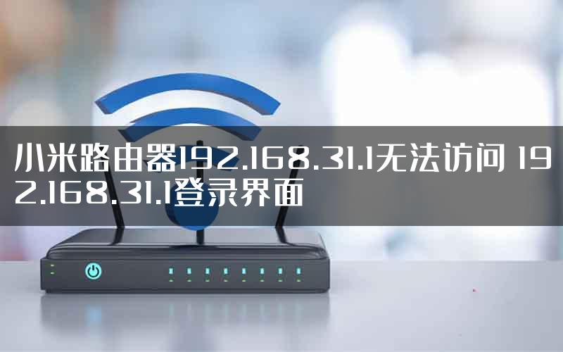 小米路由器192.168.31.1无法访问 192.168.31.1登录界面