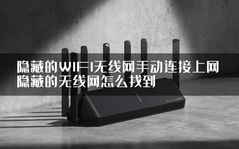 隐藏的WIFI无线网手动连接上网 隐藏的无线网怎么找到