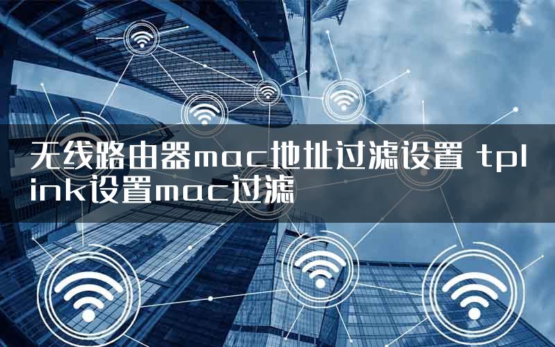 无线路由器mac地址过滤设置 tplink设置mac过滤