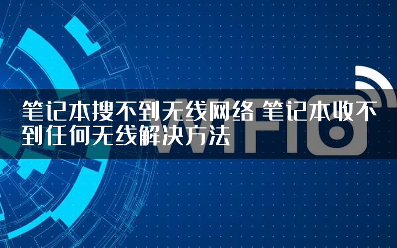 笔记本搜不到无线网络 笔记本收不到任何无线解决方法