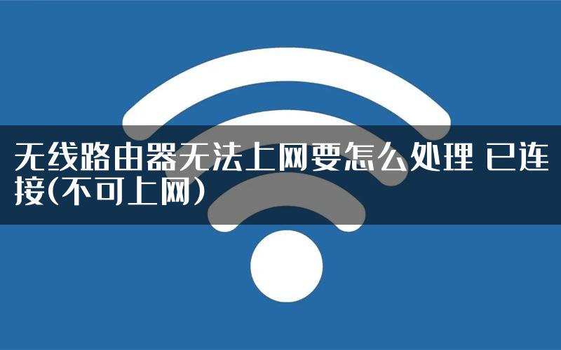 无线路由器无法上网要怎么处理 已连接(不可上网)