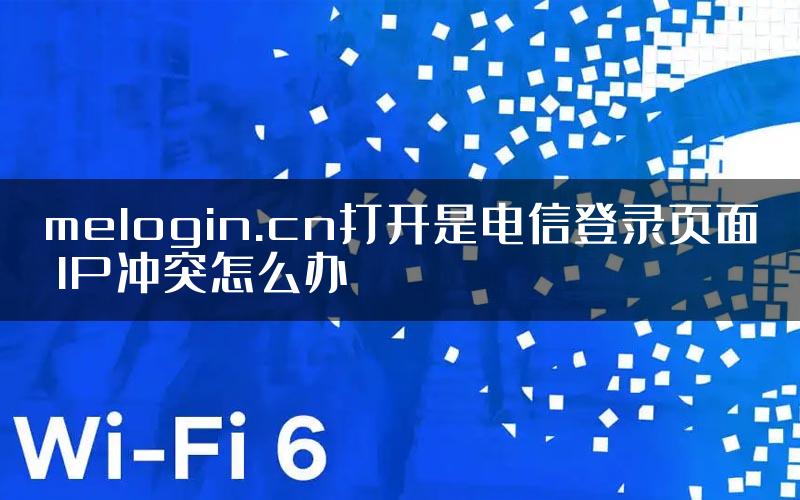 melogin.cn打开是电信登录页面 IP冲突怎么办