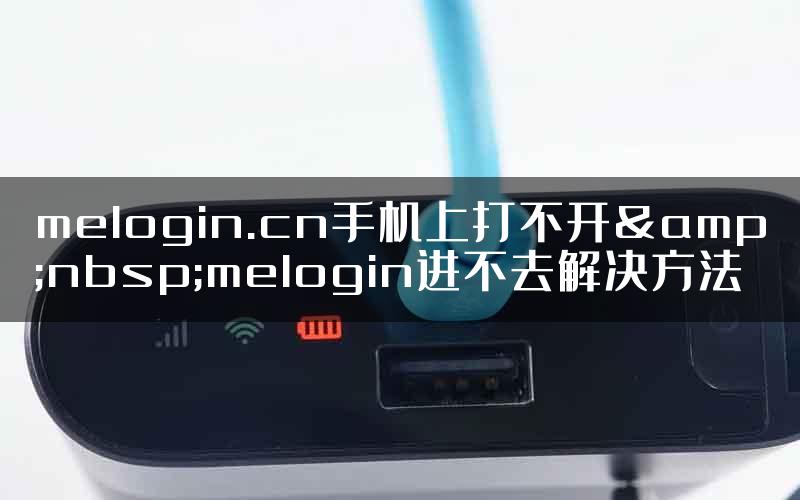 melogin.cn手机上打不开&nbsp;melogin进不去解决方法