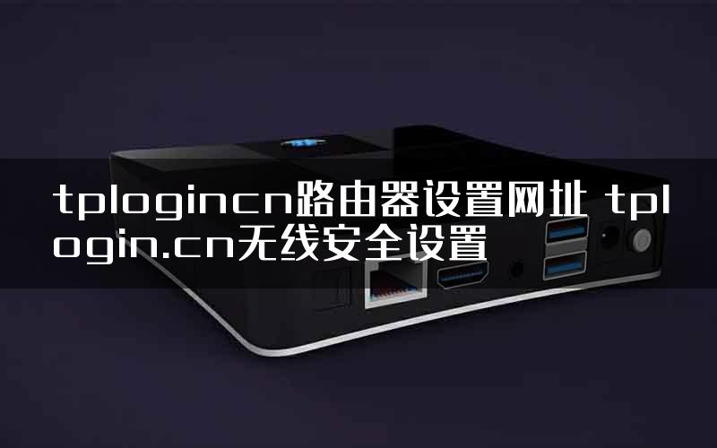 tplogincn路由器设置网址 tplogin.cn无线安全设置