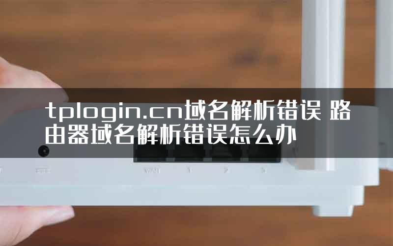 tplogin.cn域名解析错误 路由器域名解析错误怎么办