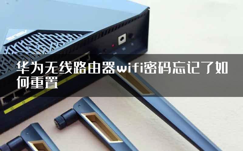 华为无线路由器wifi密码忘记了如何重置