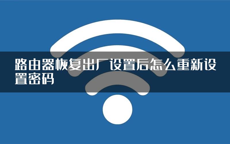 路由器恢复出厂设置后怎么重新设置密码