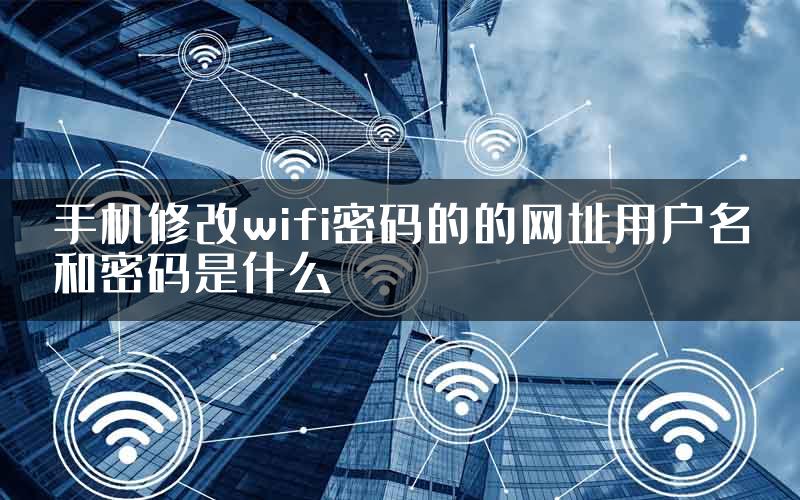 手机修改wifi密码的的网址用户名和密码是什么