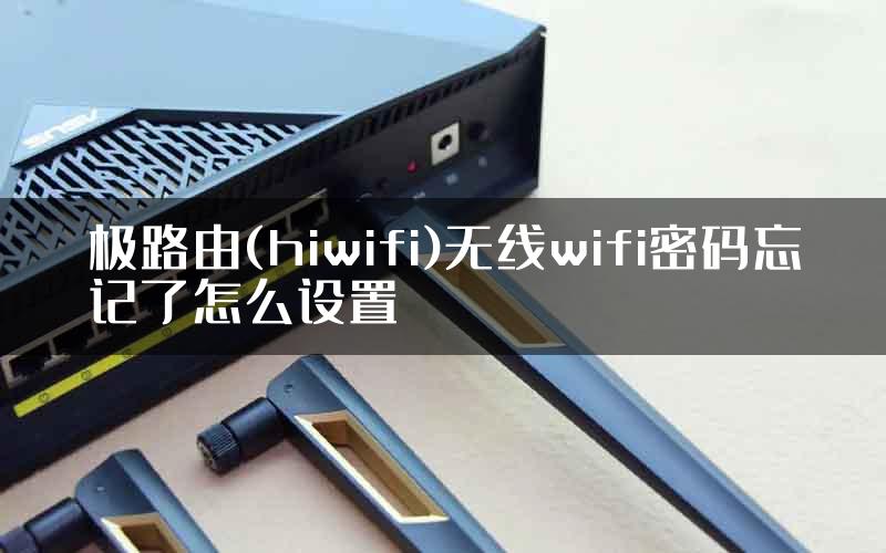 极路由(hiwifi)无线wifi密码忘记了怎么设置