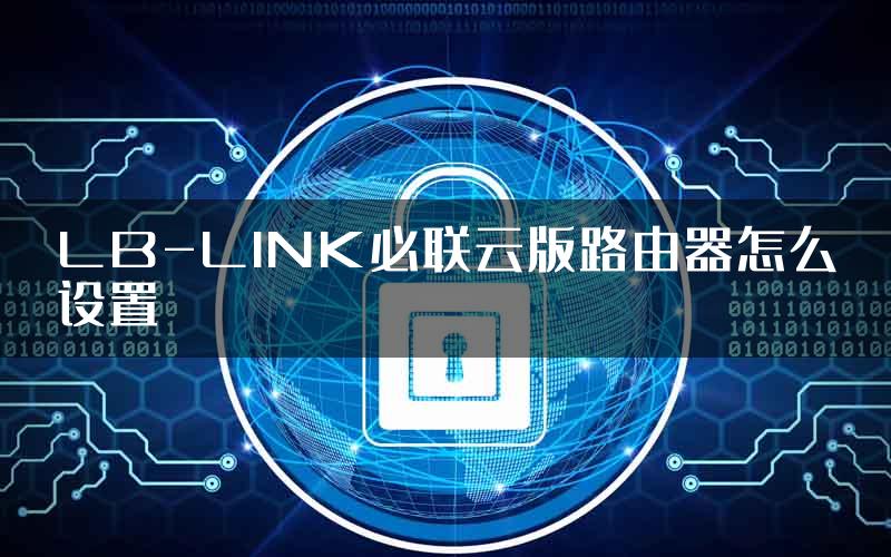 LB-LINK必联云版路由器怎么设置