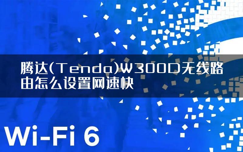 腾达(Tenda)W300D无线路由怎么设置网速快