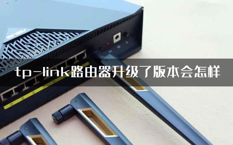 tp-link路由器升级了版本会怎样