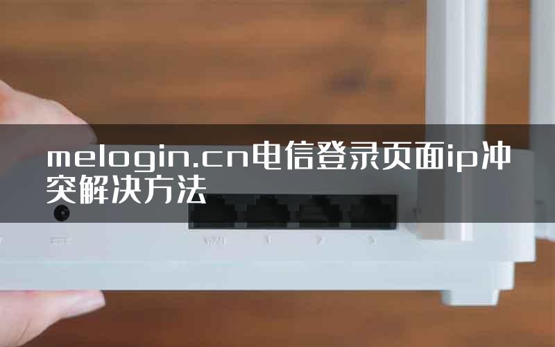 melogin.cn电信登录页面ip冲突解决方法