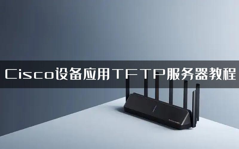 Cisco设备应用TFTP服务器教程