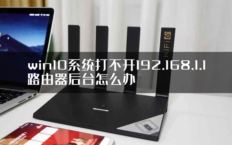 win10系统打不开192.168.1.1路由器后台怎么办