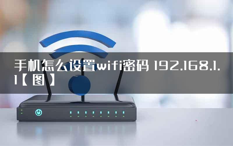 手机怎么设置wifi密码 192.168.1.1【图】