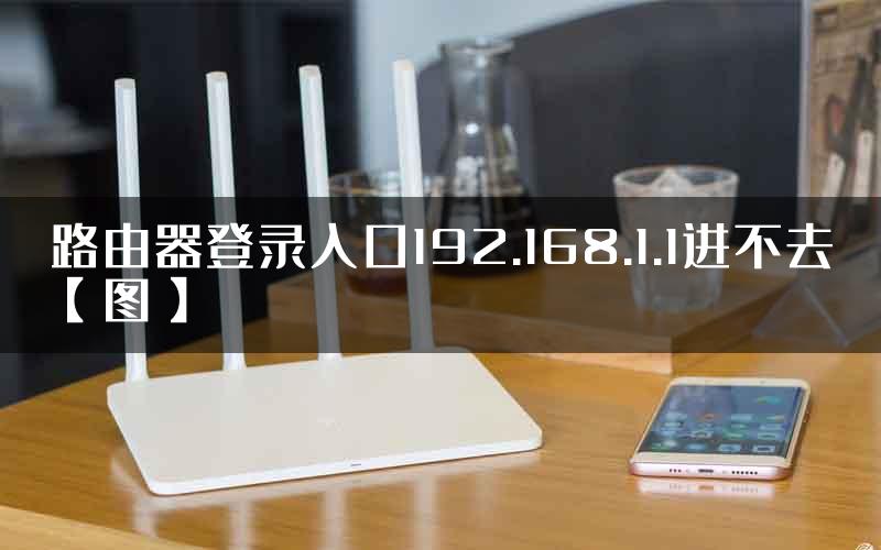 路由器登录入口192.168.1.1进不去【图】