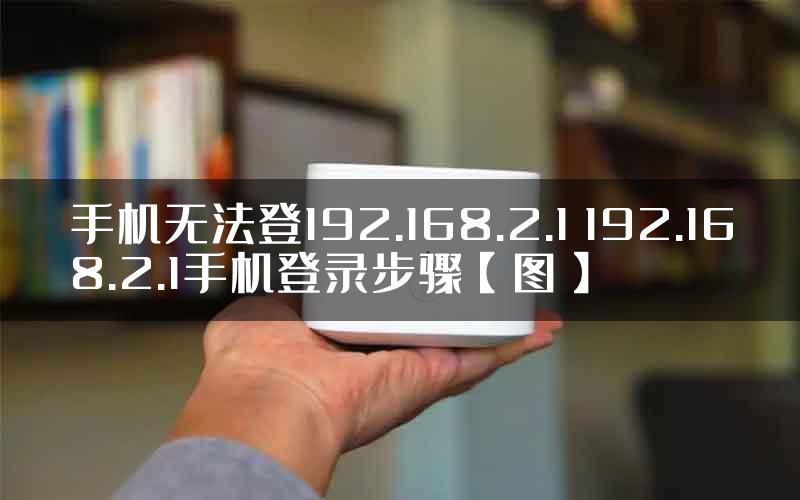 手机无法登192.168.2.1 192.168.2.1手机登录步骤【图】