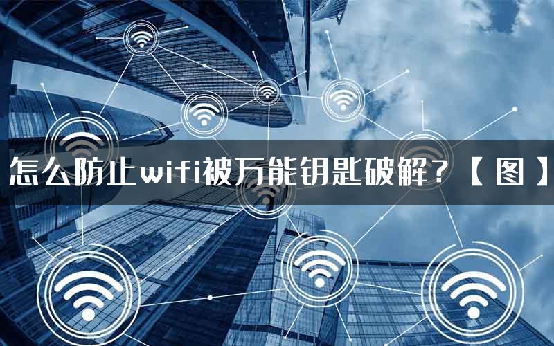 怎么防止wifi被万能钥匙破解？【图】