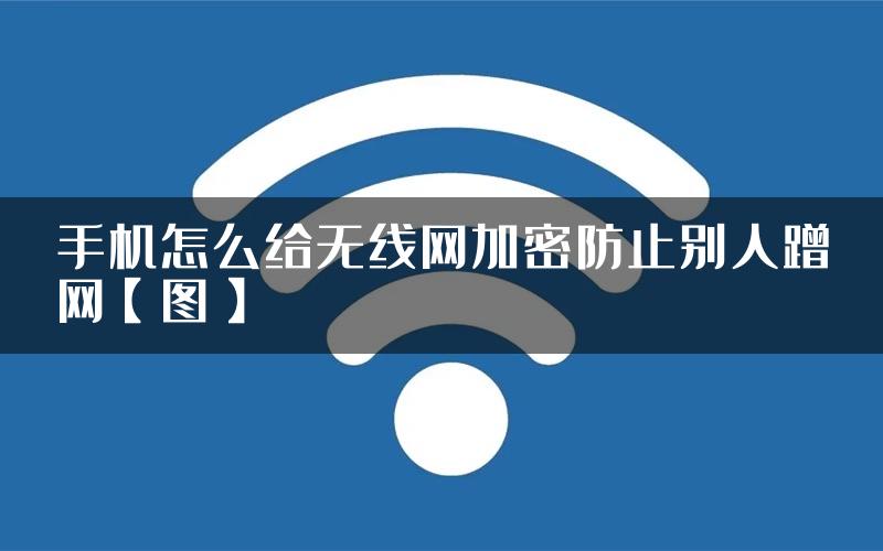 手机怎么给无线网加密防止别人蹭网【图】