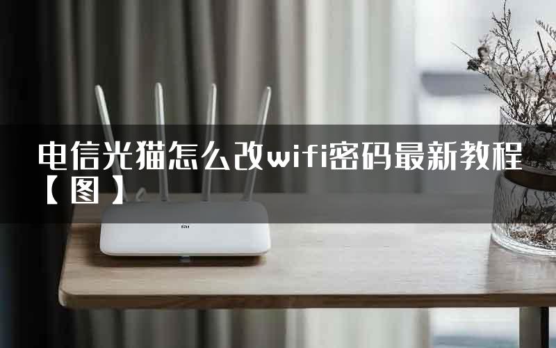 电信光猫怎么改wifi密码最新教程【图】