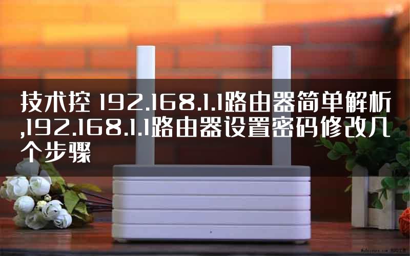 技术控 192.168.1.1路由器简单解析,192.168.1.1路由器设置密码修改几个步骤