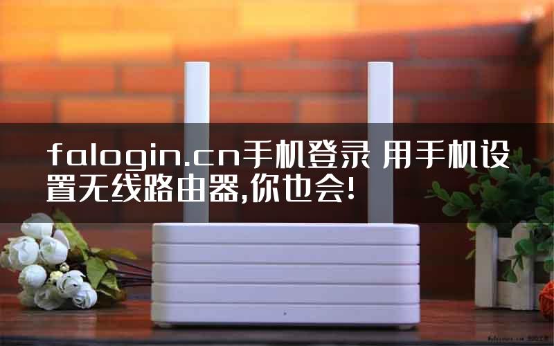 falogin.cn手机登录 用手机设置无线路由器,你也会!