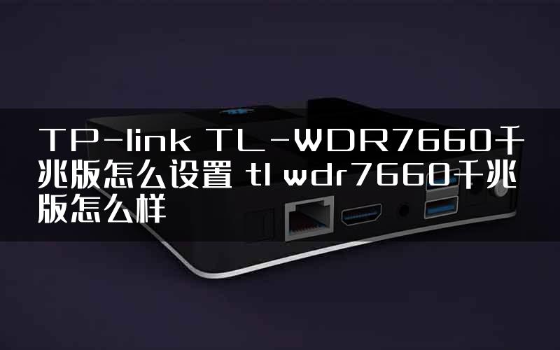 TP-link TL-WDR7660千兆版怎么设置 tl wdr7660千兆版怎么样