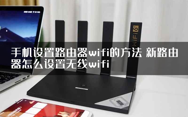 手机设置路由器wifi的方法 新路由器怎么设置无线wifi