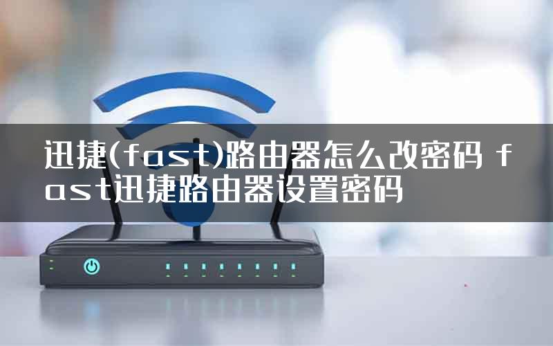 迅捷(fast)路由器怎么改密码 fast迅捷路由器设置密码